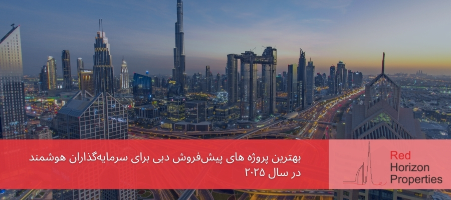 ۱۰ بهترین پروژه پیش‌فروش دبی برای سرمایه‌گذاران هوشمند در سال ۲۰۲۵
