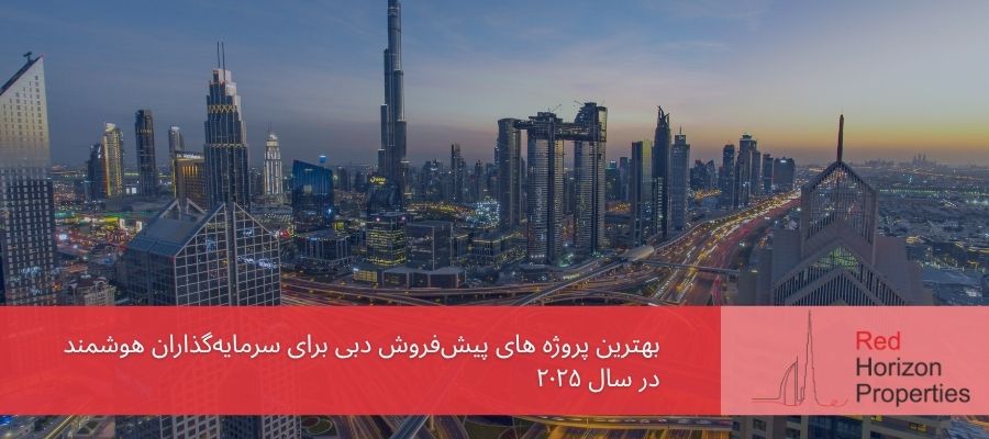 ۱۰ بهترین پروژه پیش‌فروش دبی برای سرمایه‌گذاران هوشمند در سال ۲۰۲۵