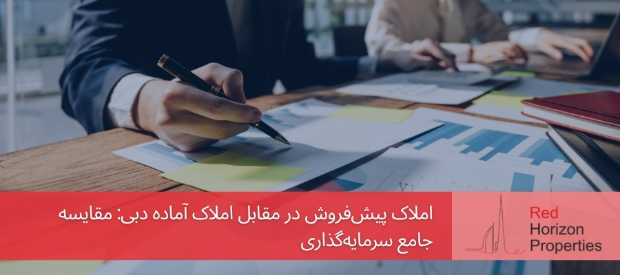 املاک پیش‌فروش در مقابل املاک آماده دبی_ مقایسه جامع سرمایه‌گذاری