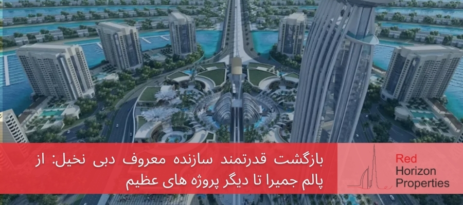 بازگشت قدرتمند سازنده معروف دبی نخیل_ از پالم جمیرا تا دیگر پروژه های عظیم