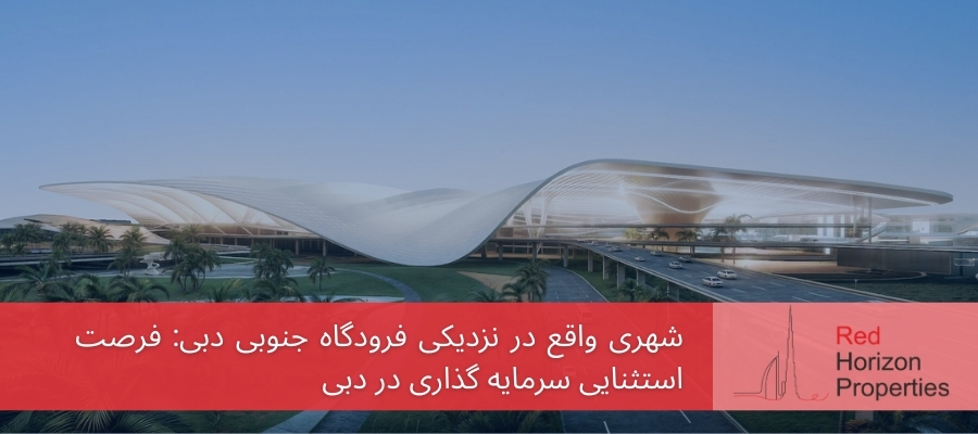 شهری واقع در نزدیکی فرودگاه جنوبی دبی_ فرصت استثنایی سرمایه گذاری در دبی