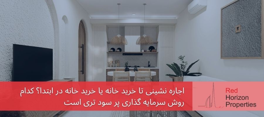 اجاره نشینی تا خرید خانه یا خرید خانه در ابتدا؟ کدام روش سرمایه گذاری پر سود تری است