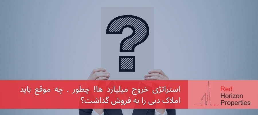 استراتژی خروج میلیارد ها! چطور . چه موقع باید املاک دبی را به فروش گذاشت؟