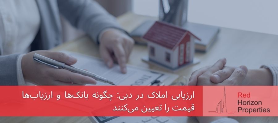ارزیابی املاک در دبی_ چگونه بانک‌ها و ارزیاب‌ها قیمت را تعیین می‌کنند